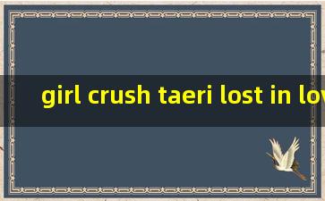 girl crush taeri lost in love photo time 泰利